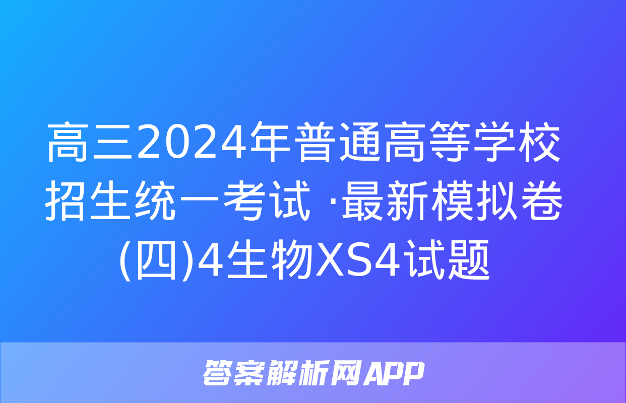 高三2024年普通高等学校招生统一考试 ·最新模拟卷(四)4生物XS4试题