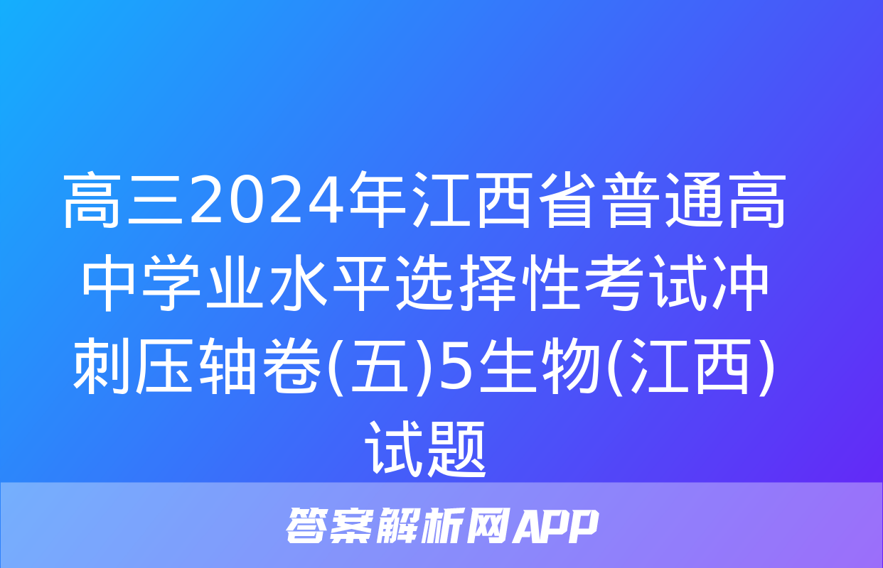 高三2024年江西省普通高中学业水平选择性考试冲刺压轴卷(五)5生物(江西)试题