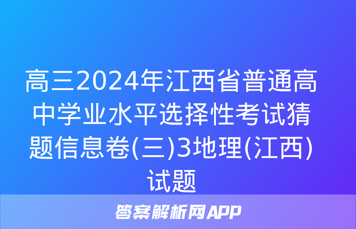 高三2024年江西省普通高中学业水平选择性考试猜题信息卷(三)3地理(江西)试题