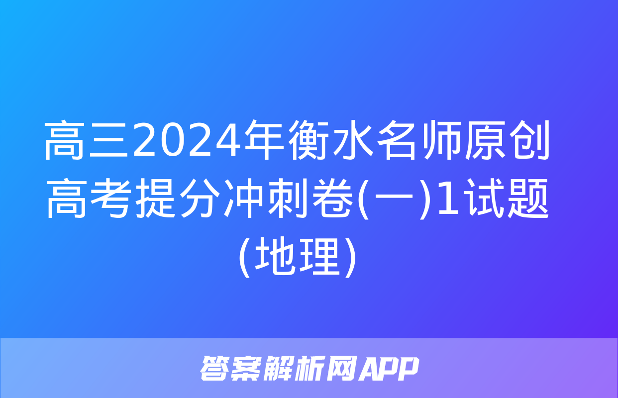 高三2024年衡水名师原创高考提分冲刺卷(一)1试题(地理)