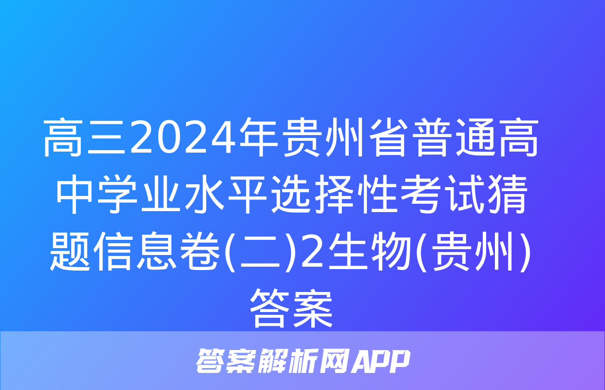 高三2024年贵州省普通高中学业水平选择性考试猜题信息卷(二)2生物(贵州)答案