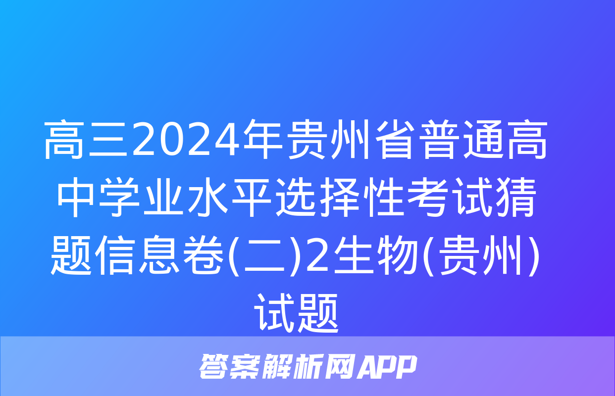 高三2024年贵州省普通高中学业水平选择性考试猜题信息卷(二)2生物(贵州)试题