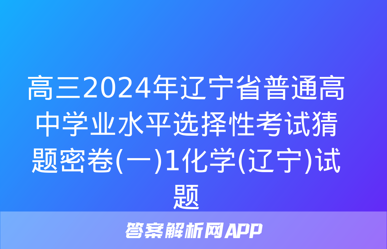 高三2024年辽宁省普通高中学业水平选择性考试猜题密卷(一)1化学(辽宁)试题