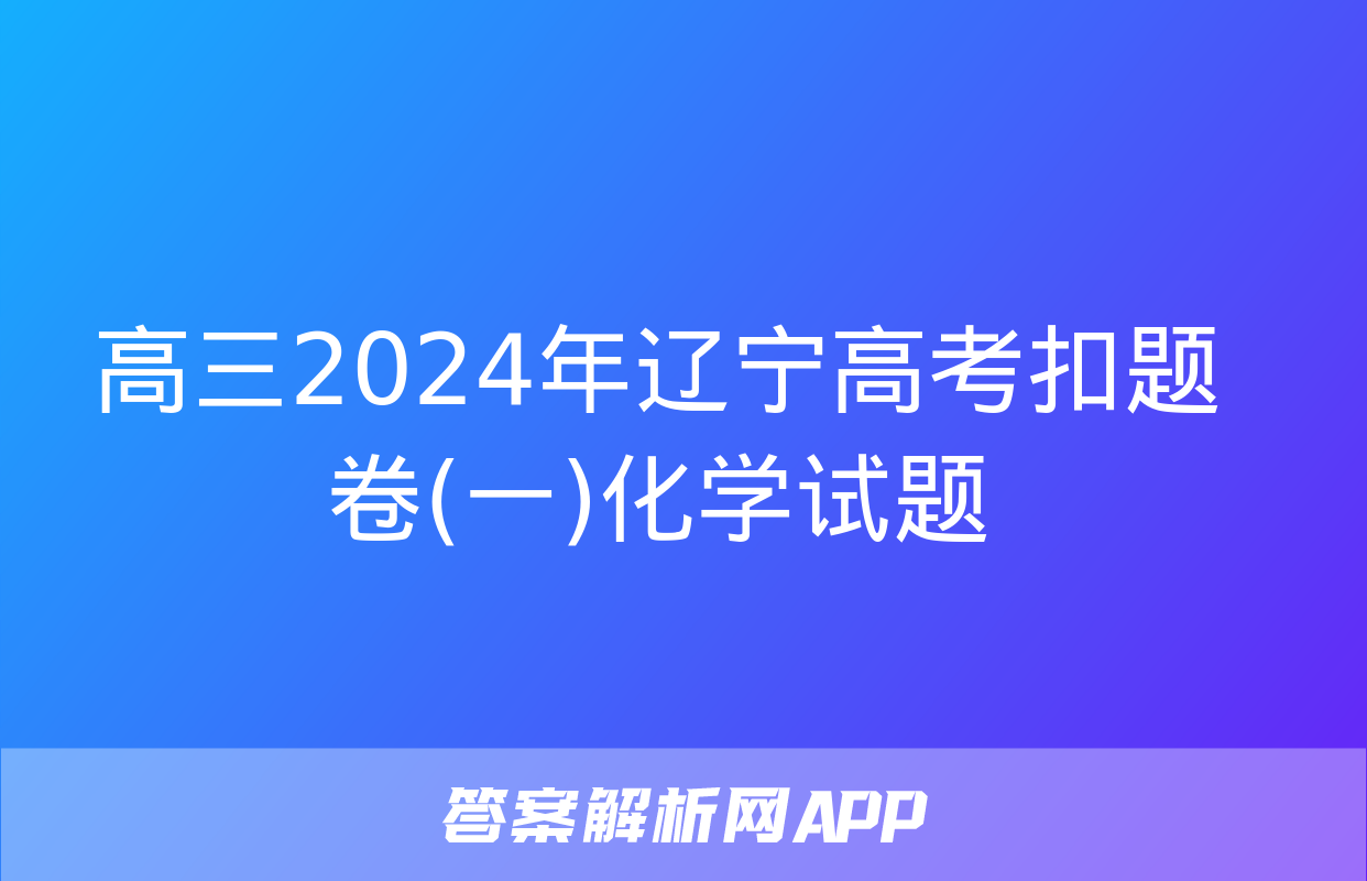 高三2024年辽宁高考扣题卷(一)化学试题