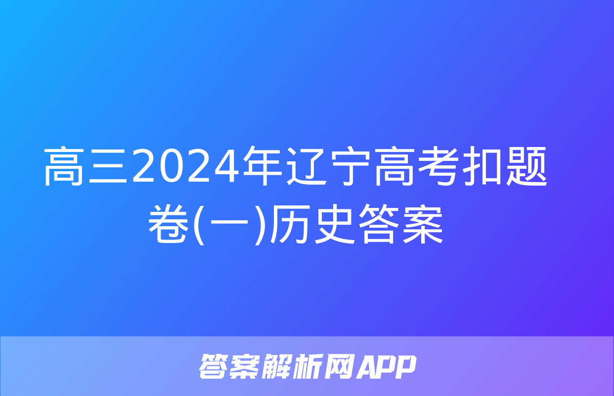 高三2024年辽宁高考扣题卷(一)历史答案