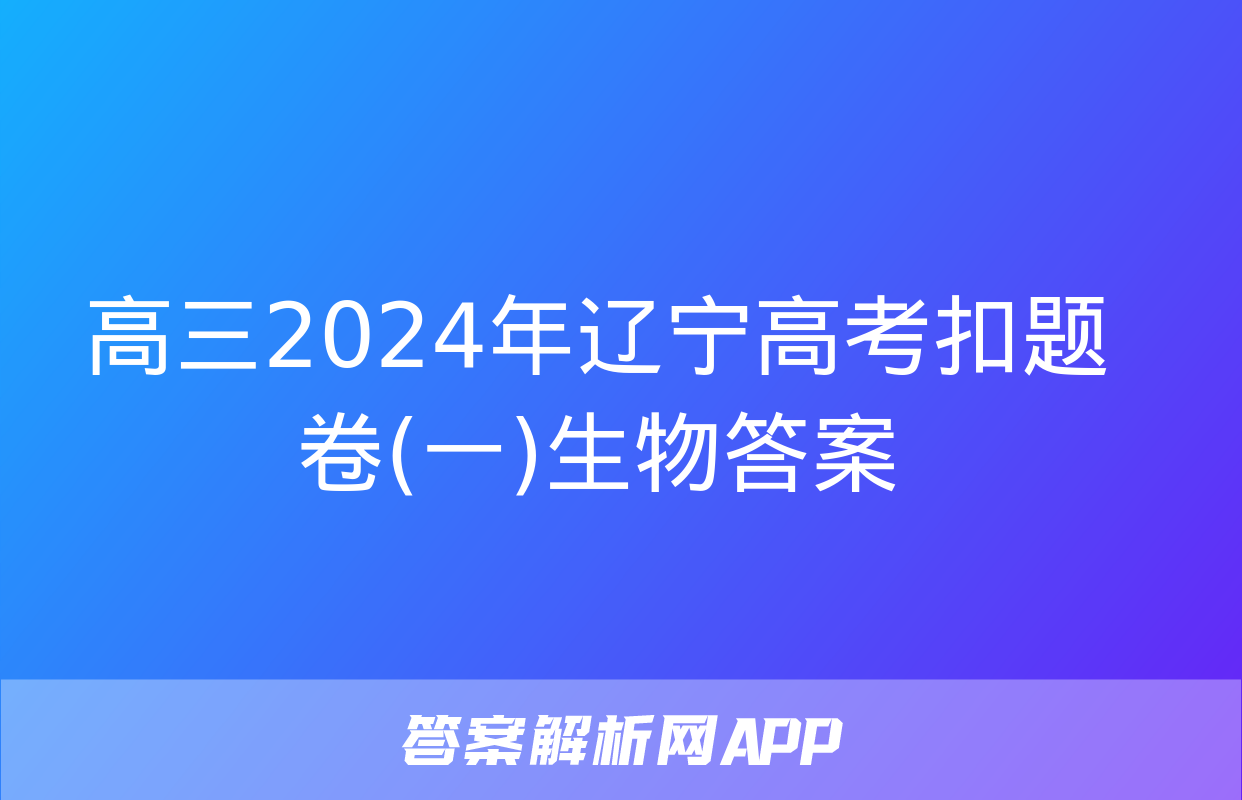 高三2024年辽宁高考扣题卷(一)生物答案