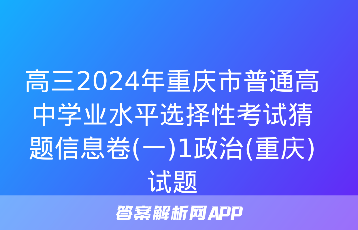 高三2024年重庆市普通高中学业水平选择性考试猜题信息卷(一)1政治(重庆)试题