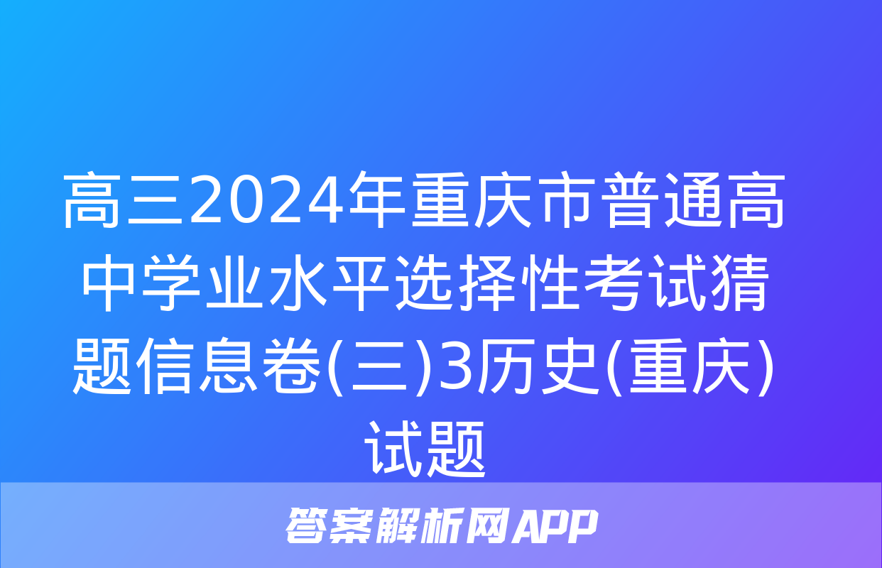 高三2024年重庆市普通高中学业水平选择性考试猜题信息卷(三)3历史(重庆)试题