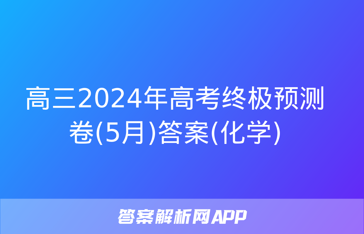 高三2024年高考终极预测卷(5月)答案(化学)