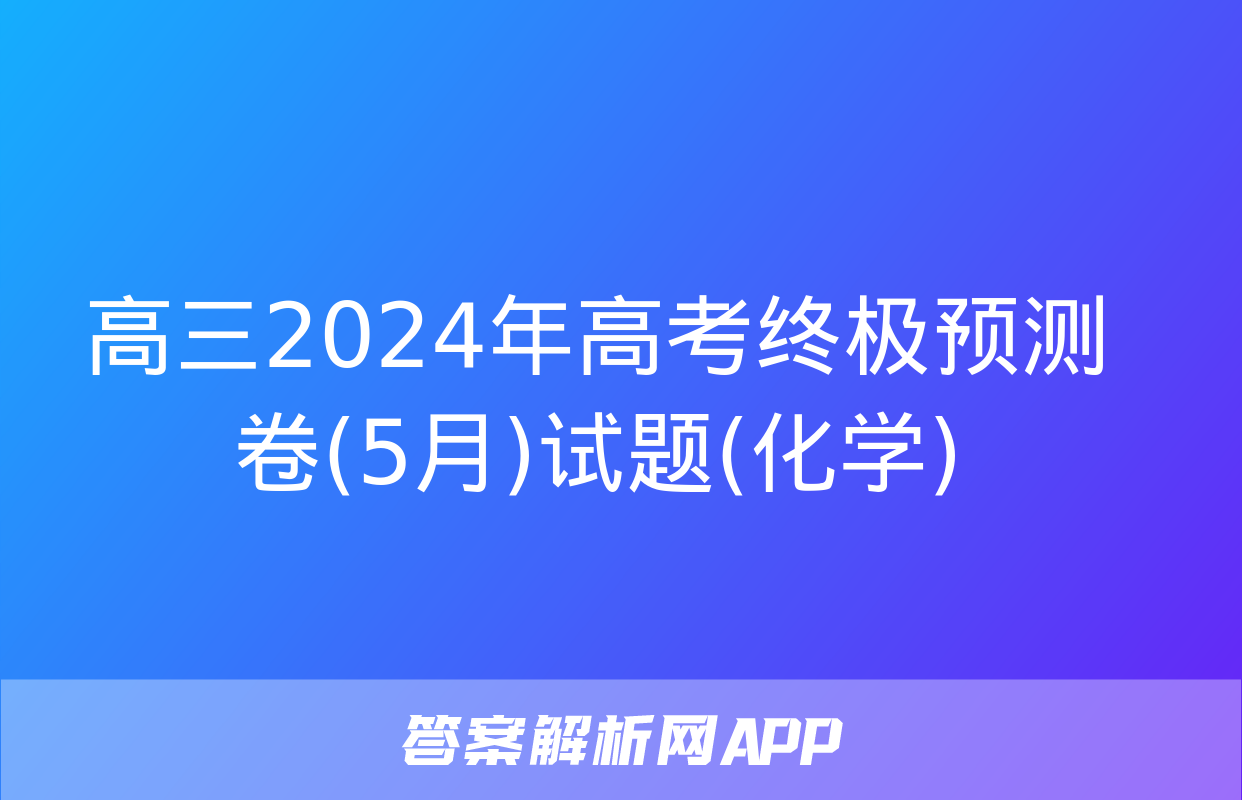 高三2024年高考终极预测卷(5月)试题(化学)