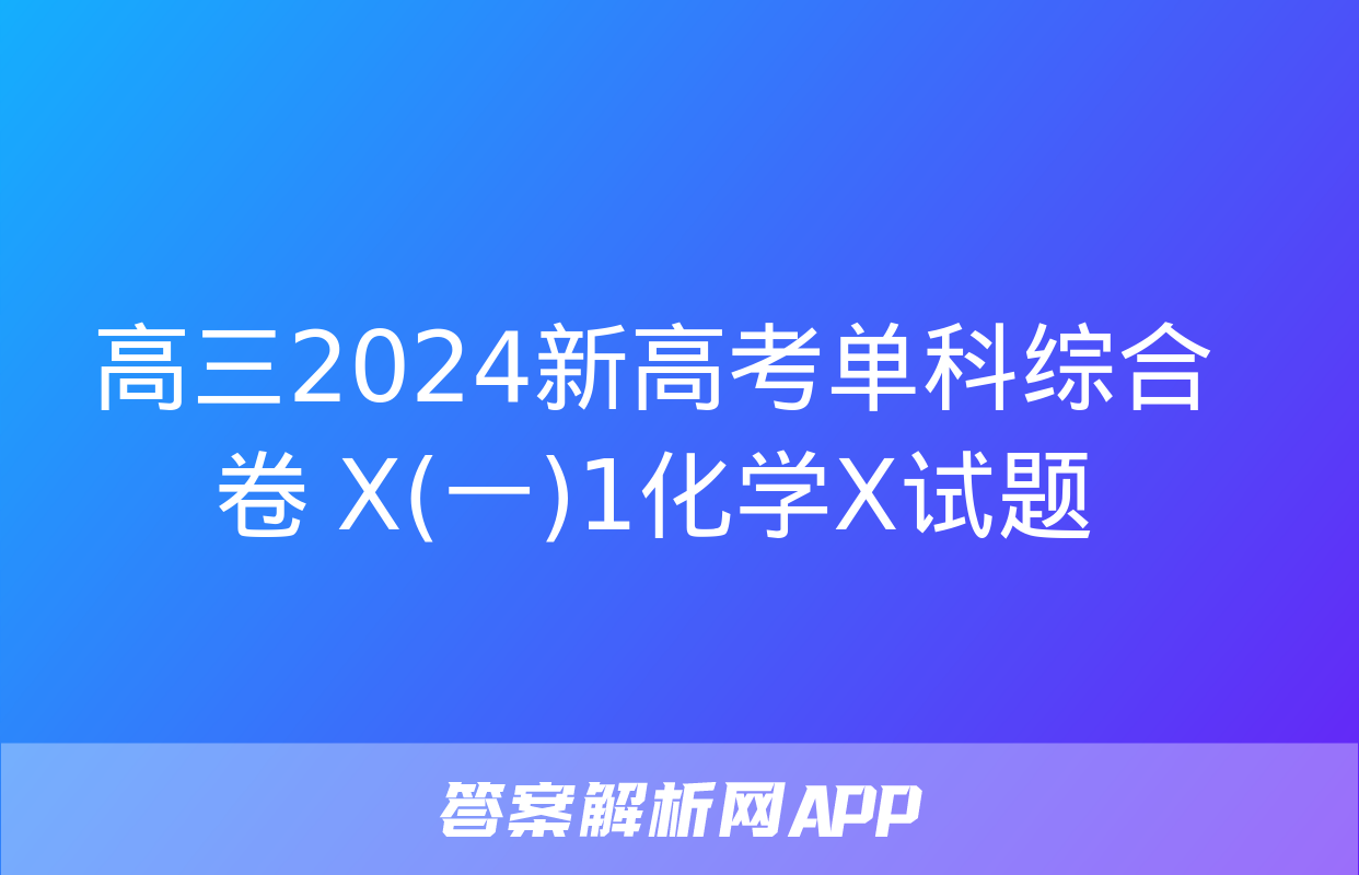 高三2024新高考单科综合卷 X(一)1化学X试题