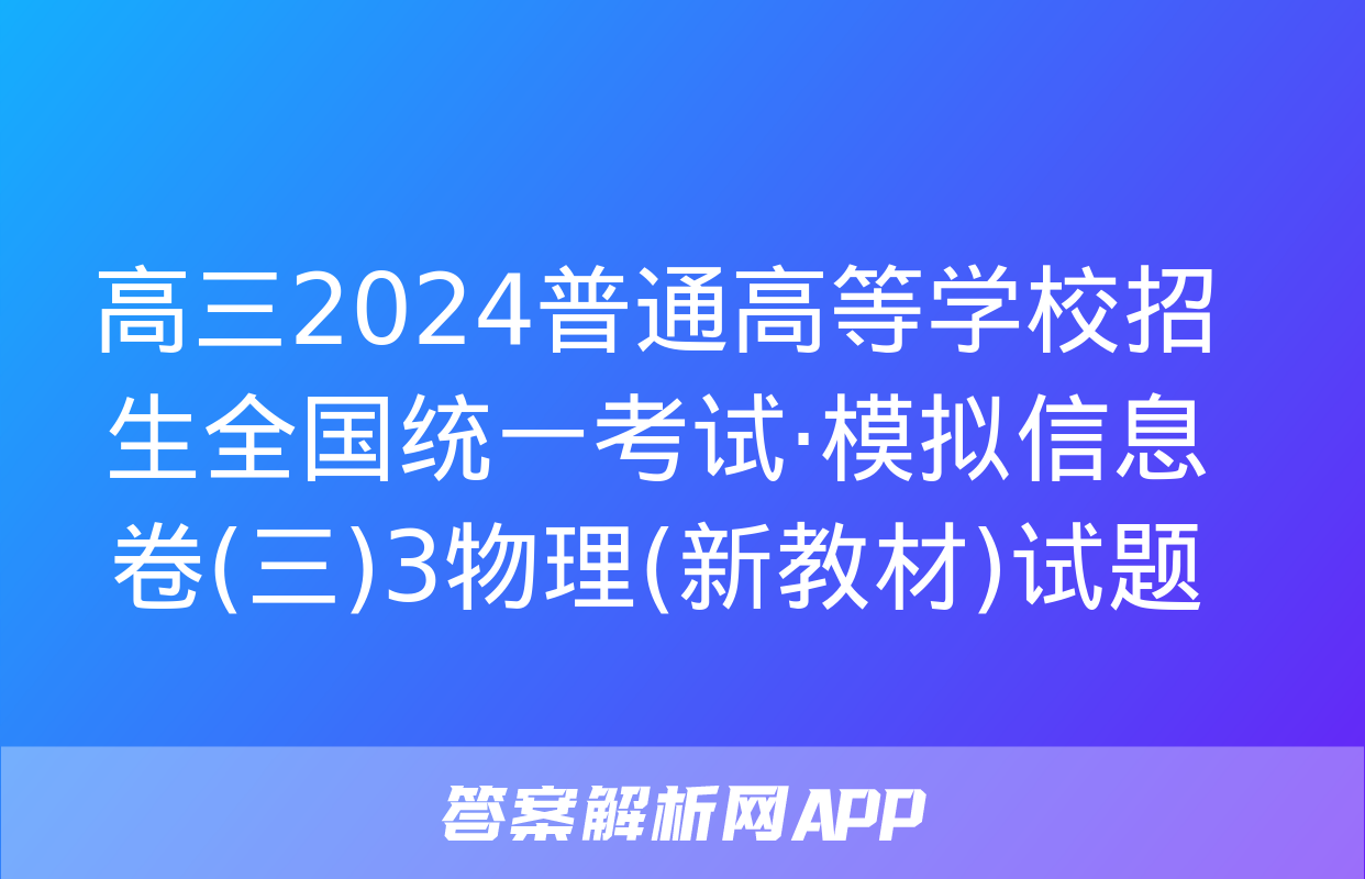 高三2024普通高等学校招生全国统一考试·模拟信息卷(三)3物理(新教材)试题