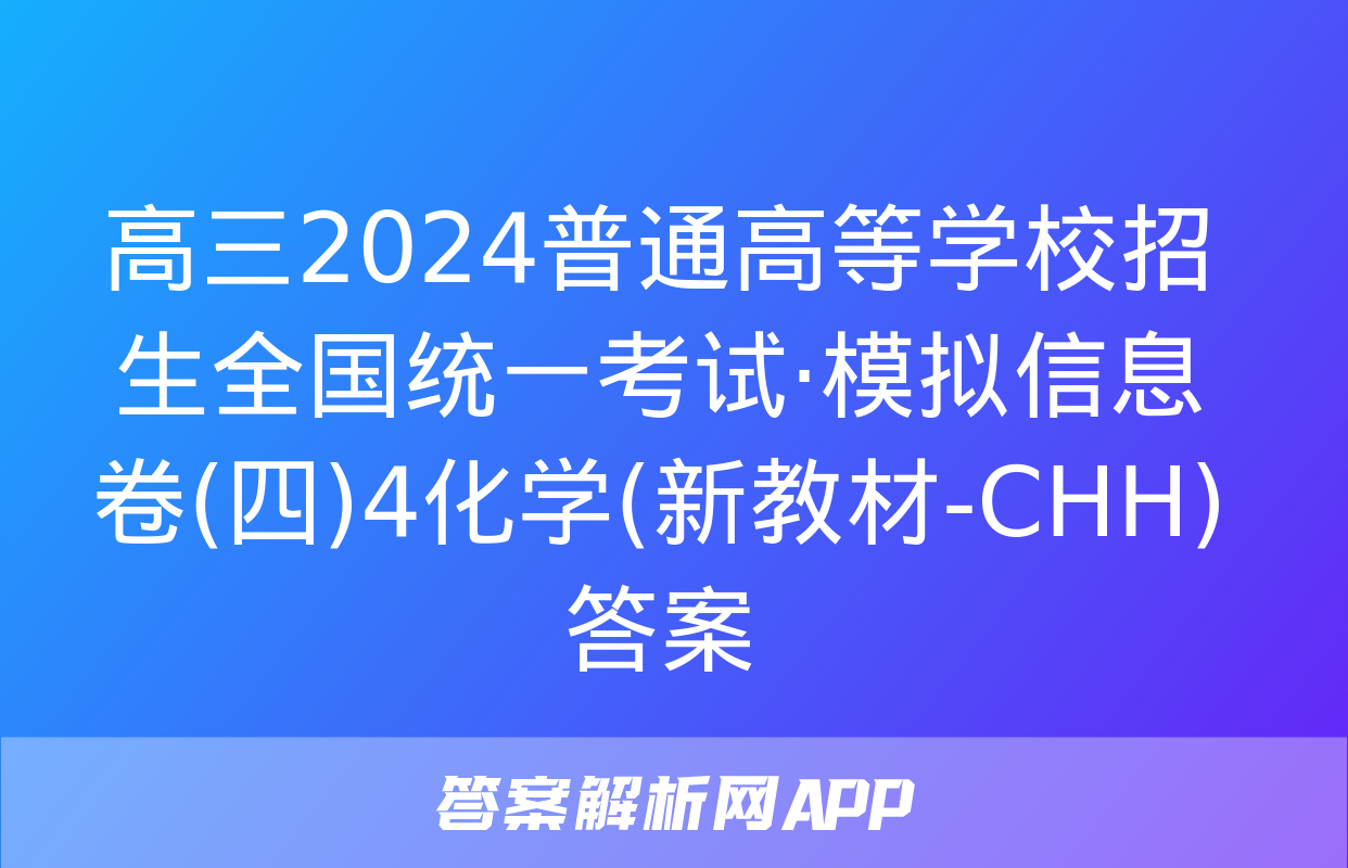 高三2024普通高等学校招生全国统一考试·模拟信息卷(四)4化学(新教材-CHH)答案