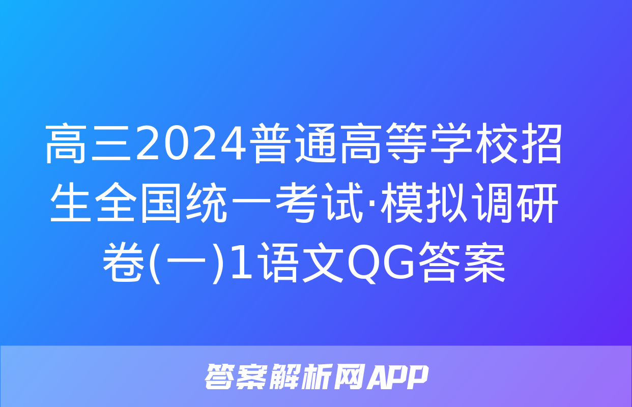 高三2024普通高等学校招生全国统一考试·模拟调研卷(一)1语文QG答案