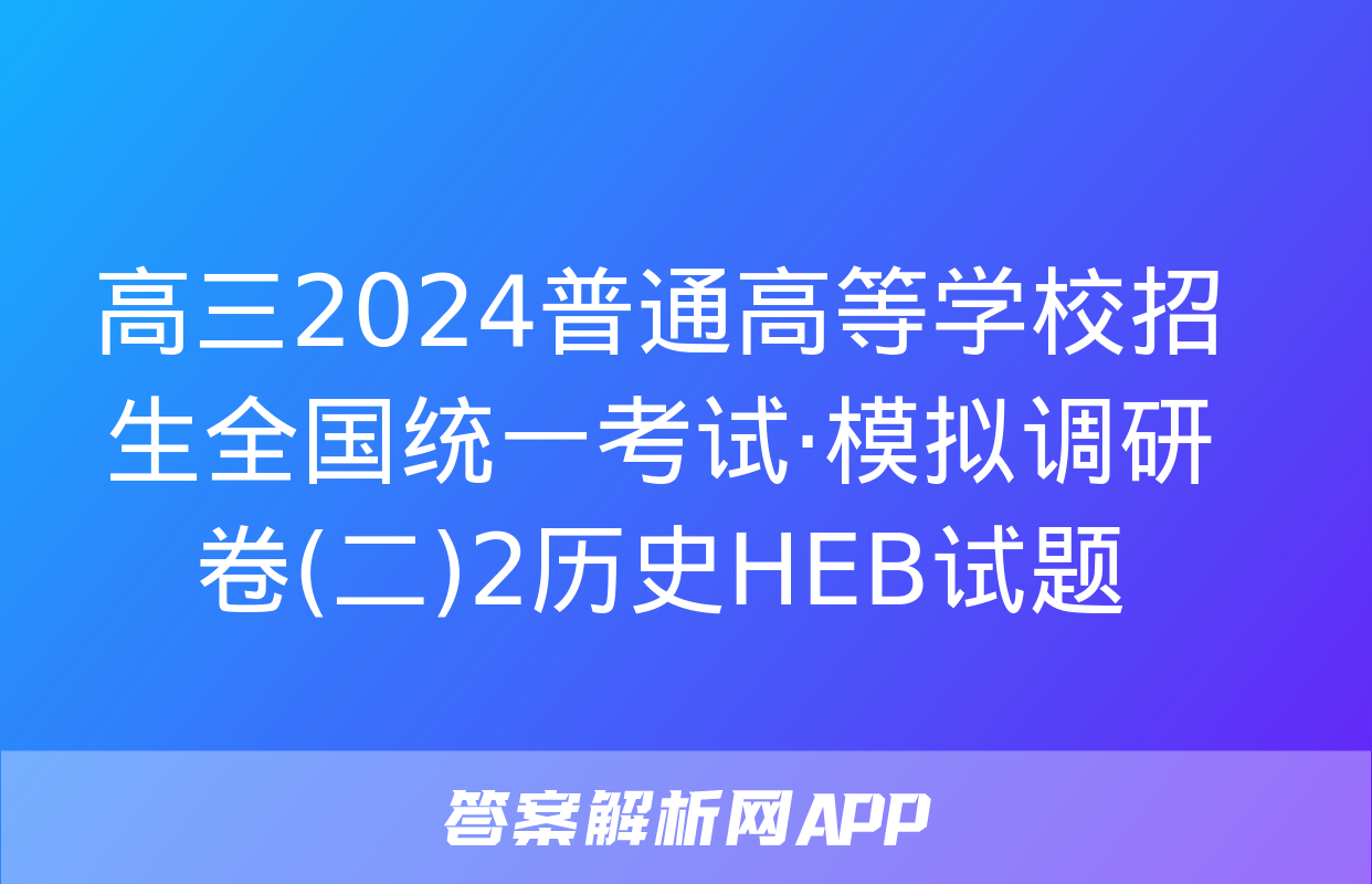 高三2024普通高等学校招生全国统一考试·模拟调研卷(二)2历史HEB试题