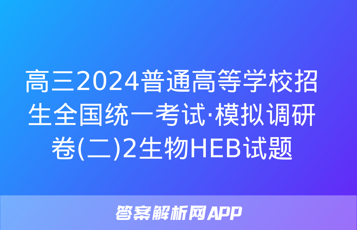 高三2024普通高等学校招生全国统一考试·模拟调研卷(二)2生物HEB试题