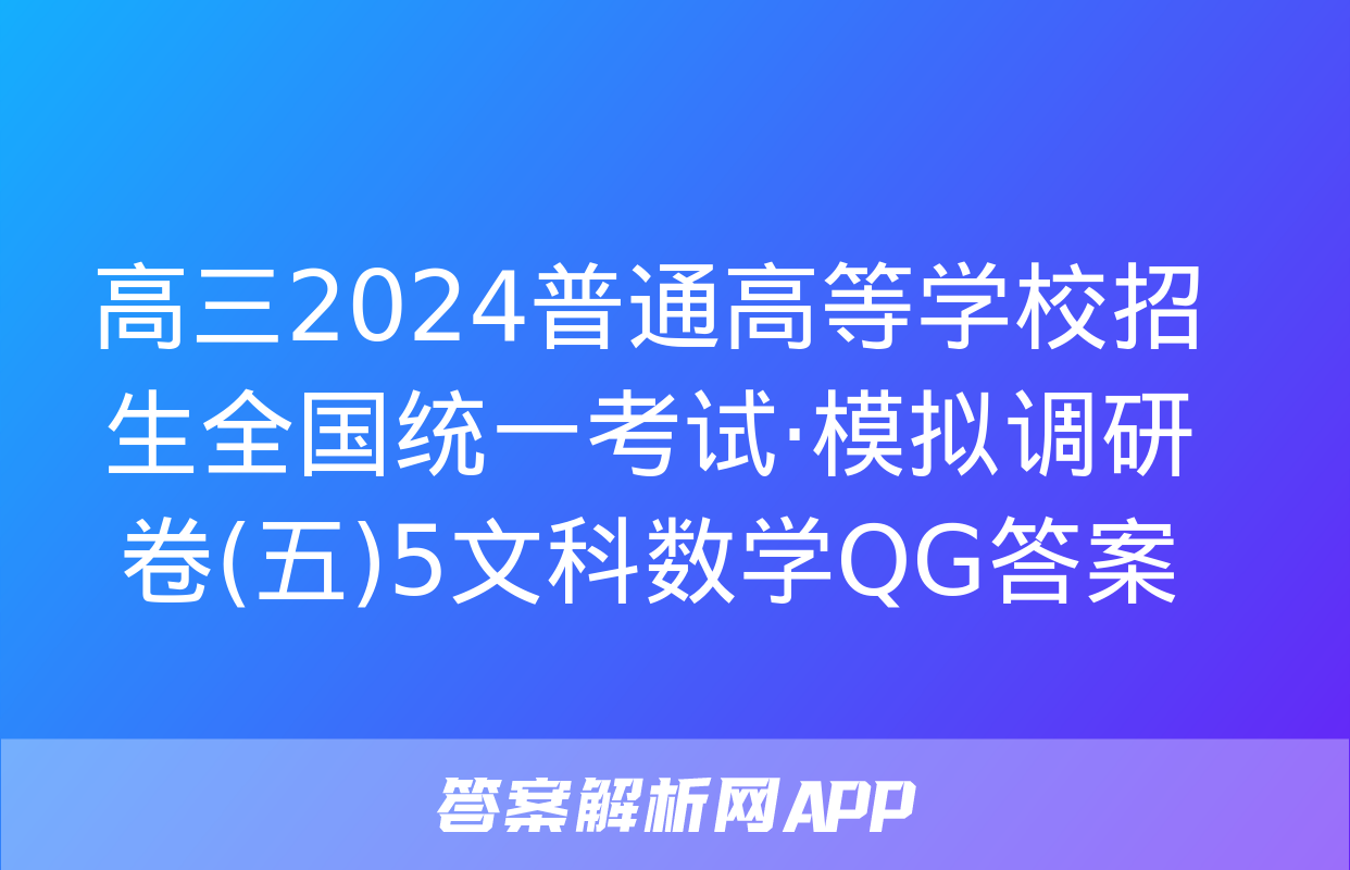 高三2024普通高等学校招生全国统一考试·模拟调研卷(五)5文科数学QG答案