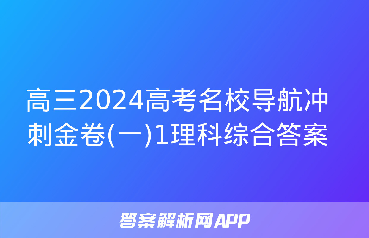 高三2024高考名校导航冲刺金卷(一)1理科综合答案