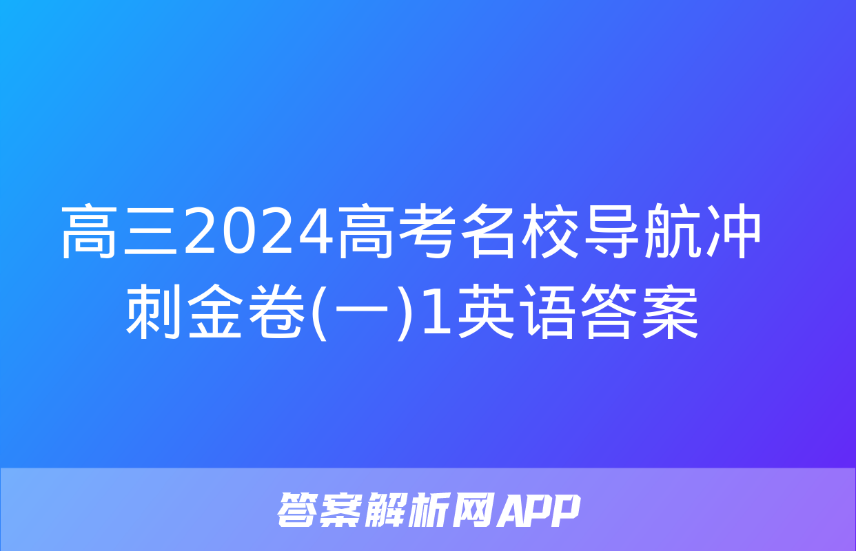 高三2024高考名校导航冲刺金卷(一)1英语答案