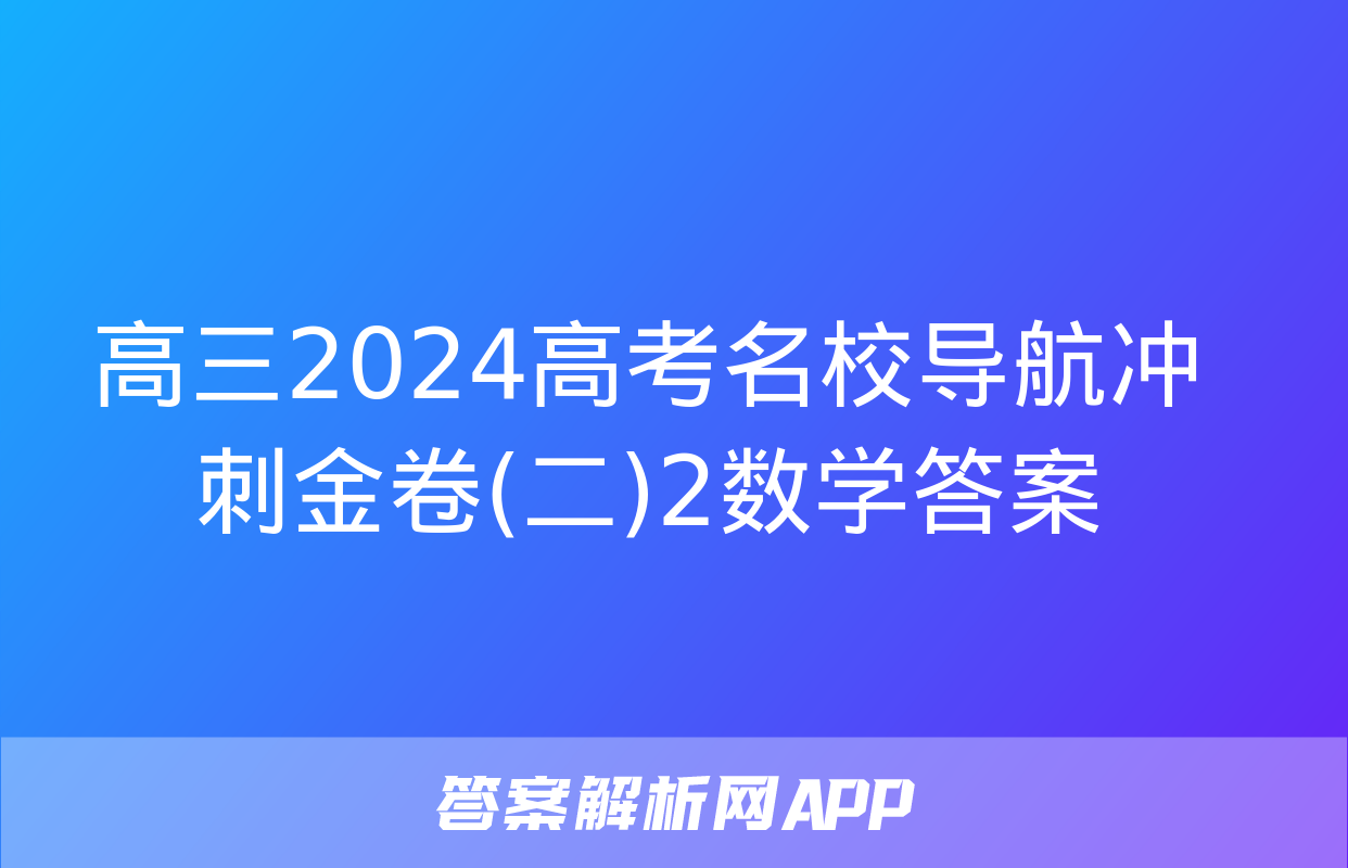 高三2024高考名校导航冲刺金卷(二)2数学答案