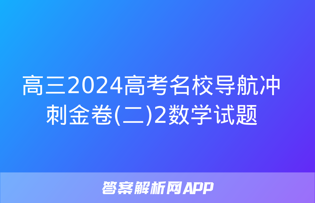 高三2024高考名校导航冲刺金卷(二)2数学试题