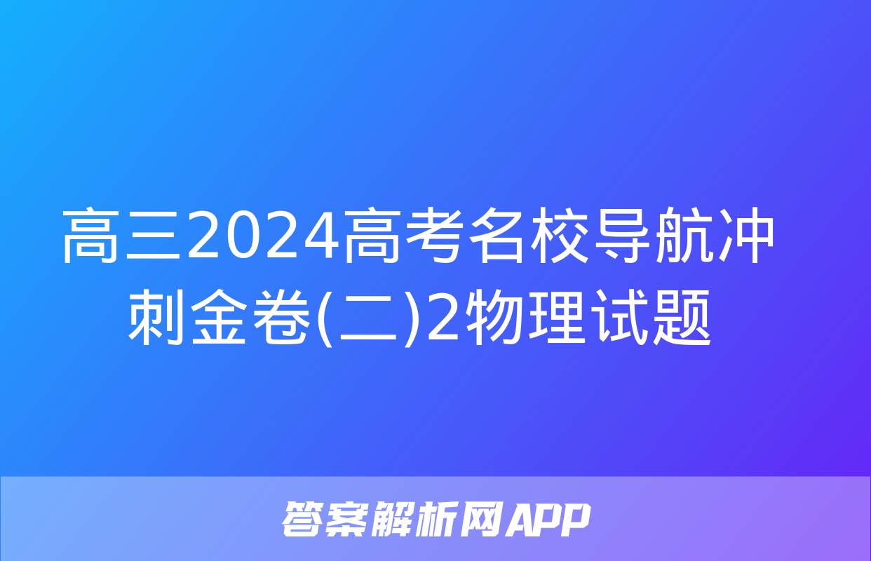 高三2024高考名校导航冲刺金卷(二)2物理试题