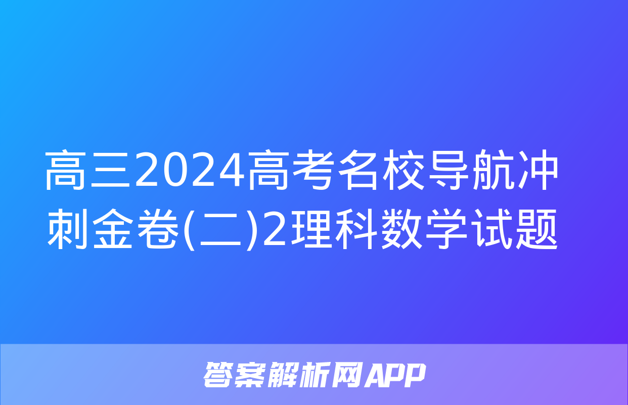 高三2024高考名校导航冲刺金卷(二)2理科数学试题