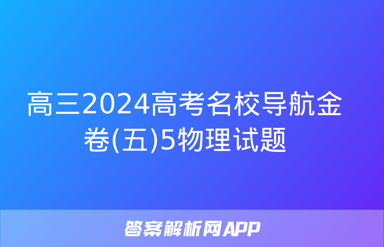 高三2024高考名校导航金卷(五)5物理试题