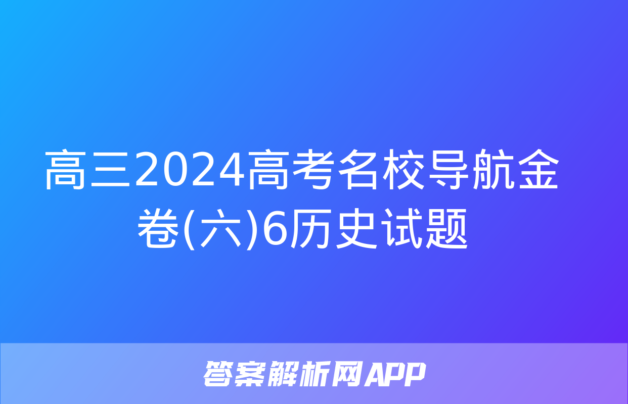 高三2024高考名校导航金卷(六)6历史试题