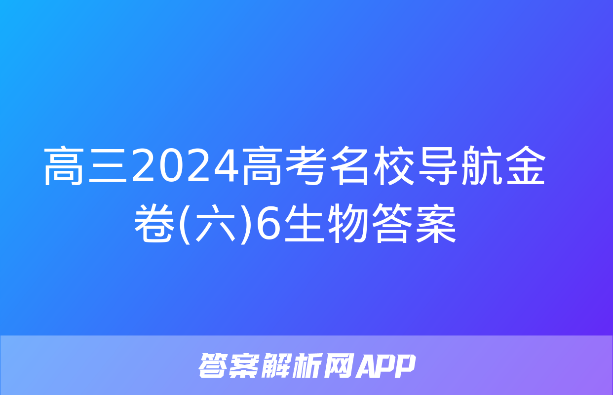 高三2024高考名校导航金卷(六)6生物答案