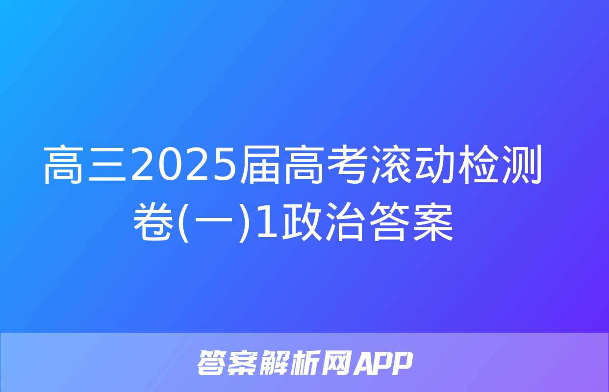 高三2025届高考滚动检测卷(一)1政治答案