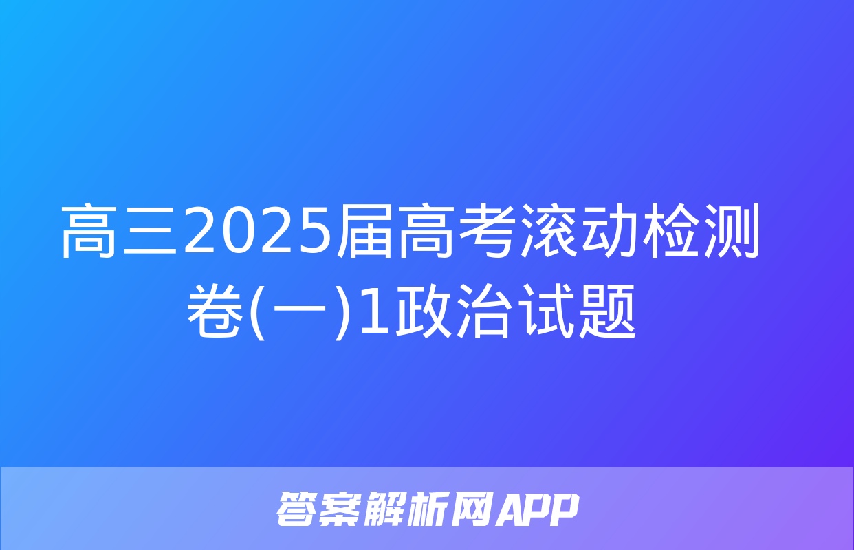 高三2025届高考滚动检测卷(一)1政治试题