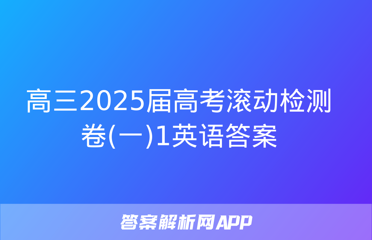 高三2025届高考滚动检测卷(一)1英语答案