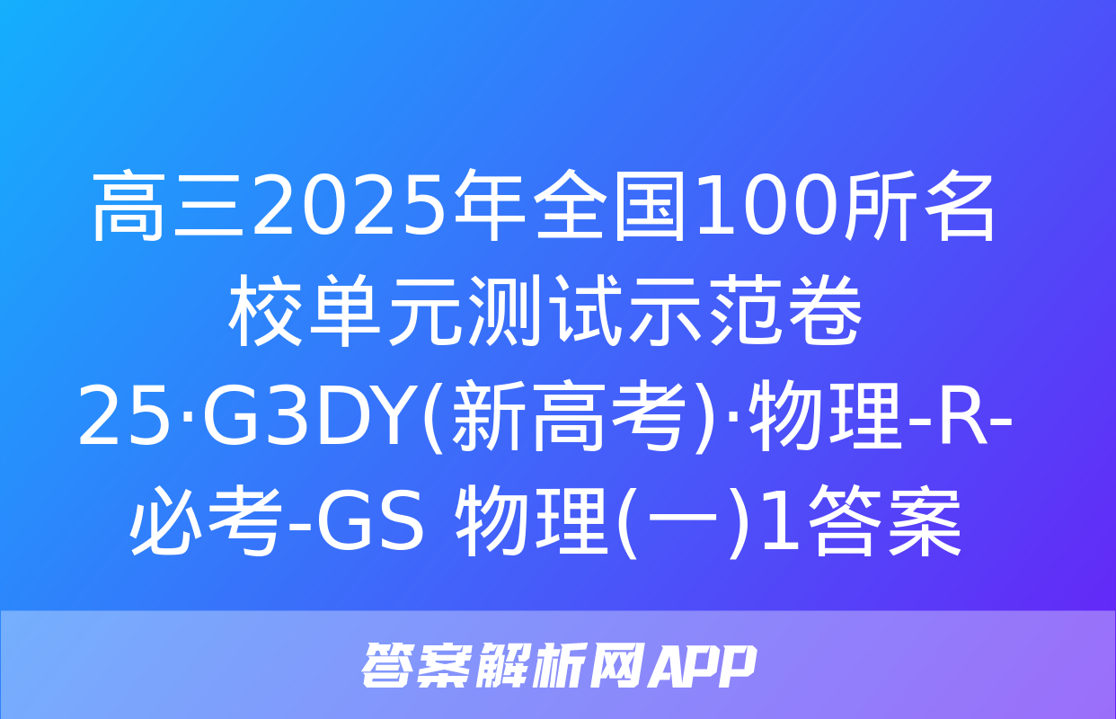 高三2025年全国100所名校单元测试示范卷 25·G3DY(新高考)·物理-R-必考-GS 物理(一)1答案