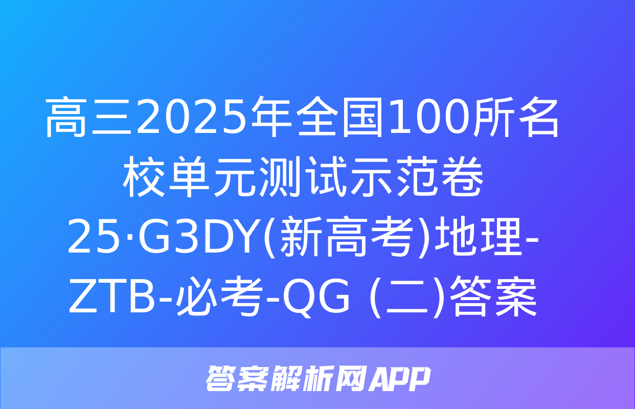 高三2025年全国100所名校单元测试示范卷 25·G3DY(新高考)地理-ZTB-必考-QG (二)答案