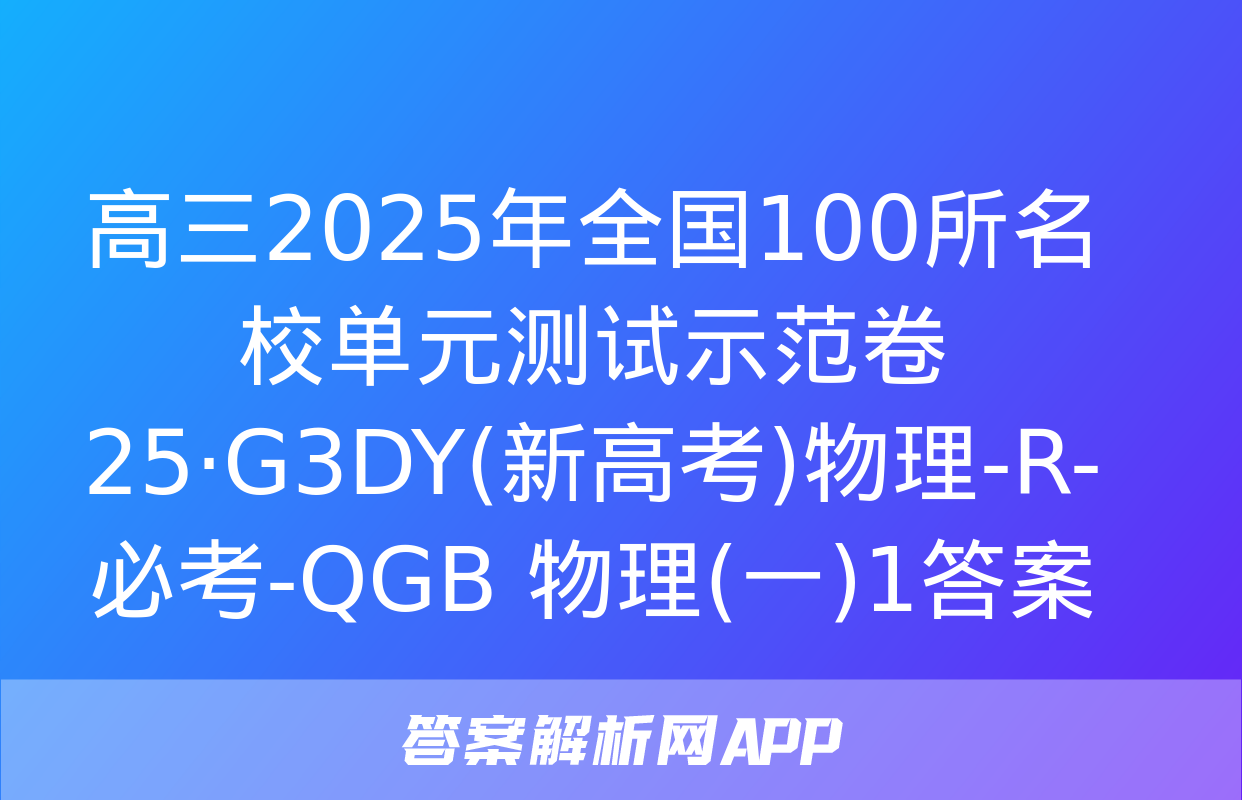 高三2025年全国100所名校单元测试示范卷 25·G3DY(新高考)物理-R-必考-QGB 物理(一)1答案