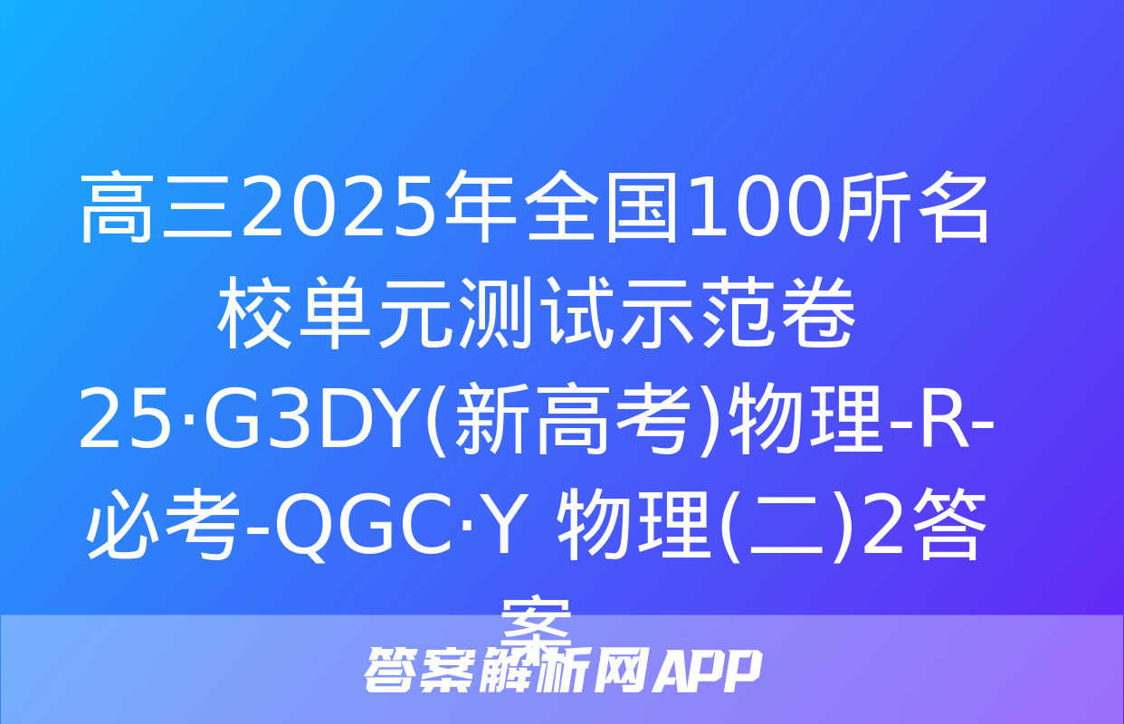 高三2025年全国100所名校单元测试示范卷 25·G3DY(新高考)物理-R-必考-QGC·Y 物理(二)2答案