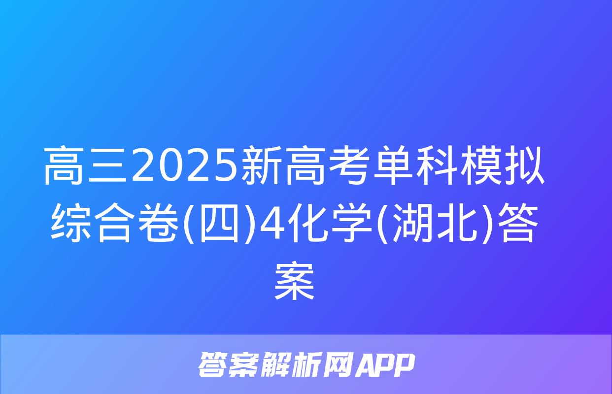 高三2025新高考单科模拟综合卷(四)4化学(湖北)答案