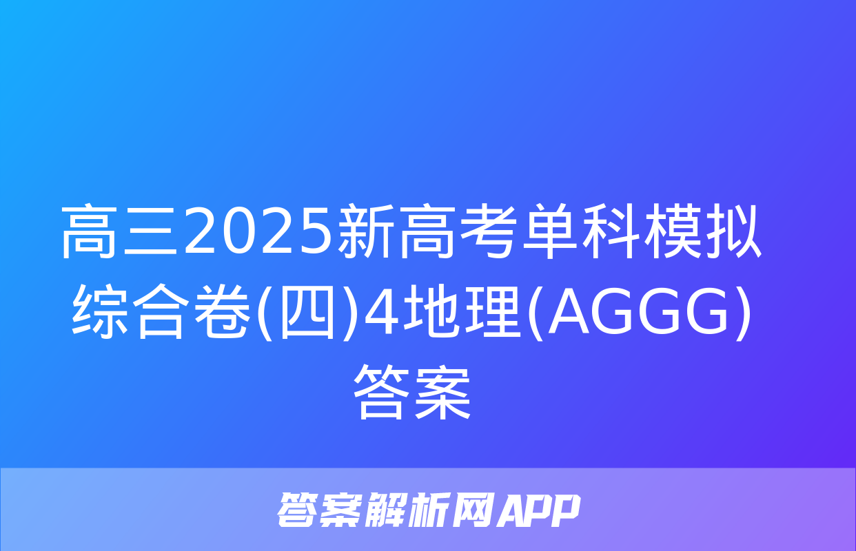 高三2025新高考单科模拟综合卷(四)4地理(AGGG)答案