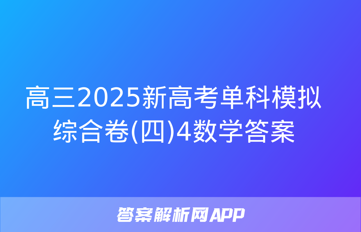 高三2025新高考单科模拟综合卷(四)4数学答案