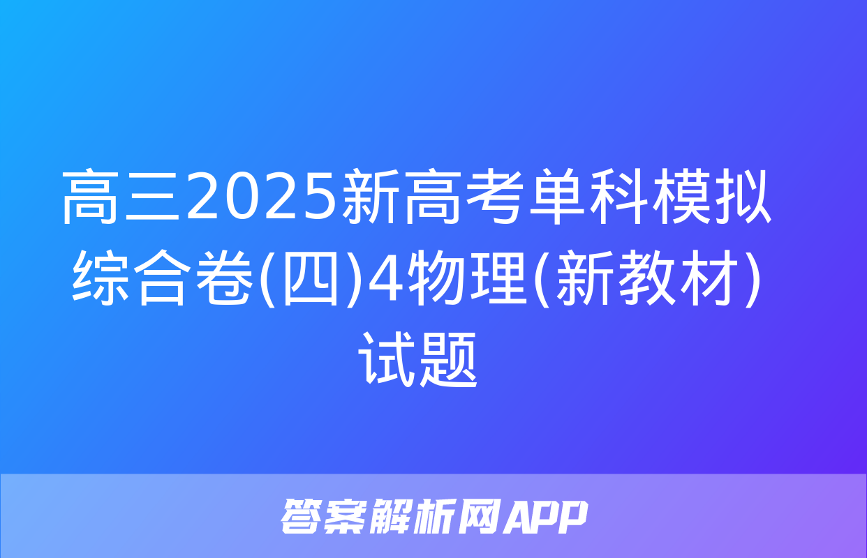 高三2025新高考单科模拟综合卷(四)4物理(新教材)试题