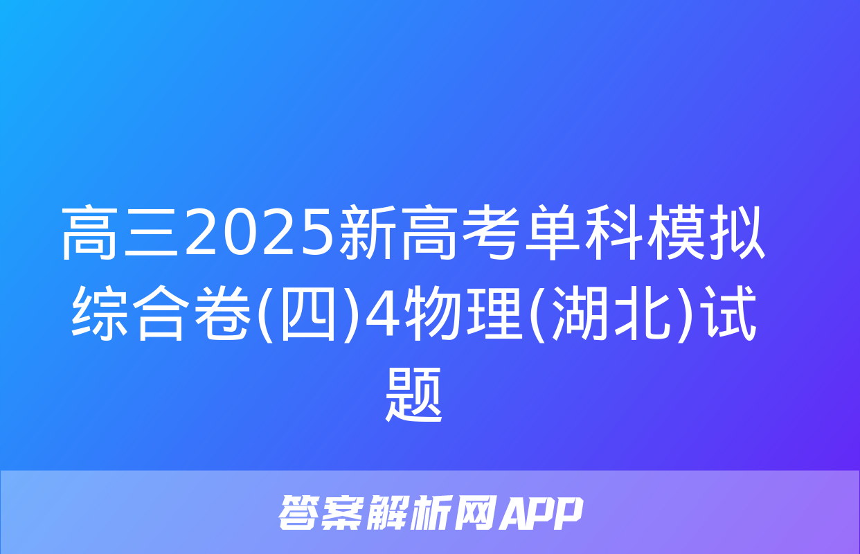 高三2025新高考单科模拟综合卷(四)4物理(湖北)试题