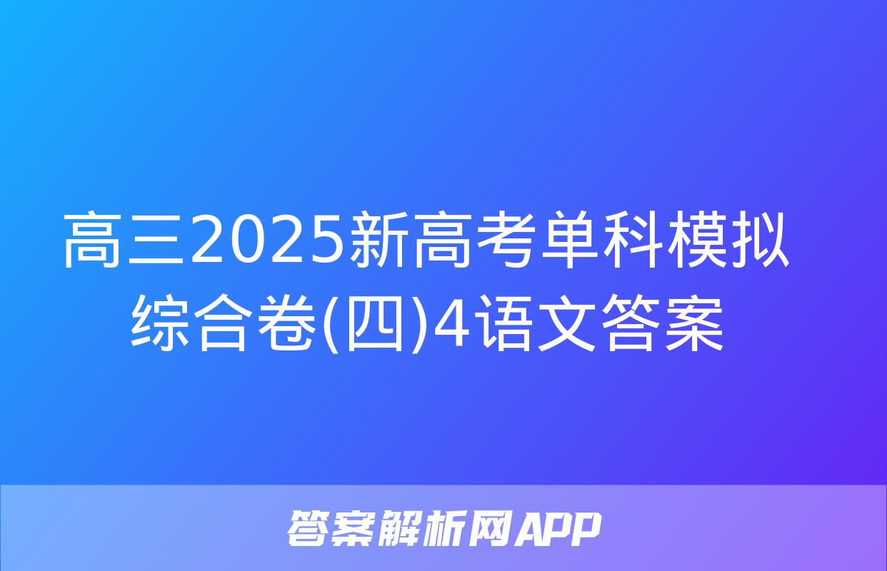 高三2025新高考单科模拟综合卷(四)4语文答案