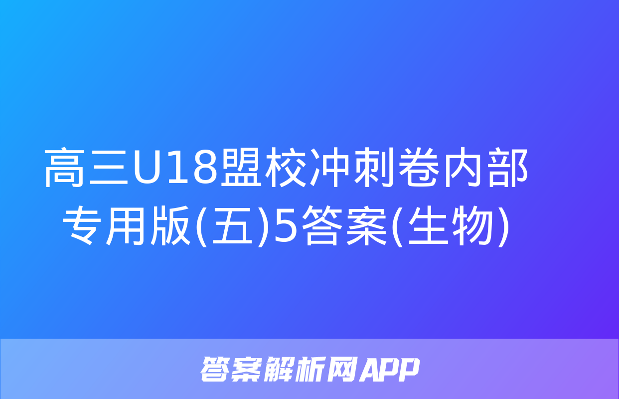 高三U18盟校冲刺卷内部专用版(五)5答案(生物)