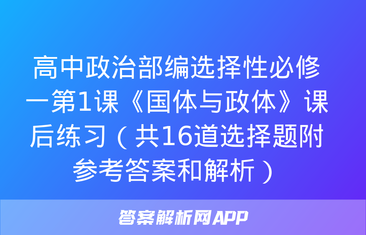 高中政治部编选择性必修一第1课《国体与政体》课后练习（共16道选择题附参考答案和解析）