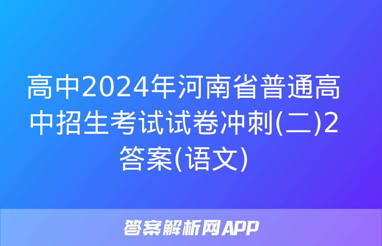 高中2024年河南省普通高中招生考试试卷冲刺(二)2答案(语文)