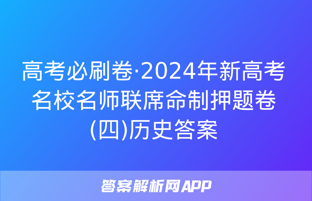 高考必刷卷·2024年新高考名校名师联席命制押题卷(四)历史答案