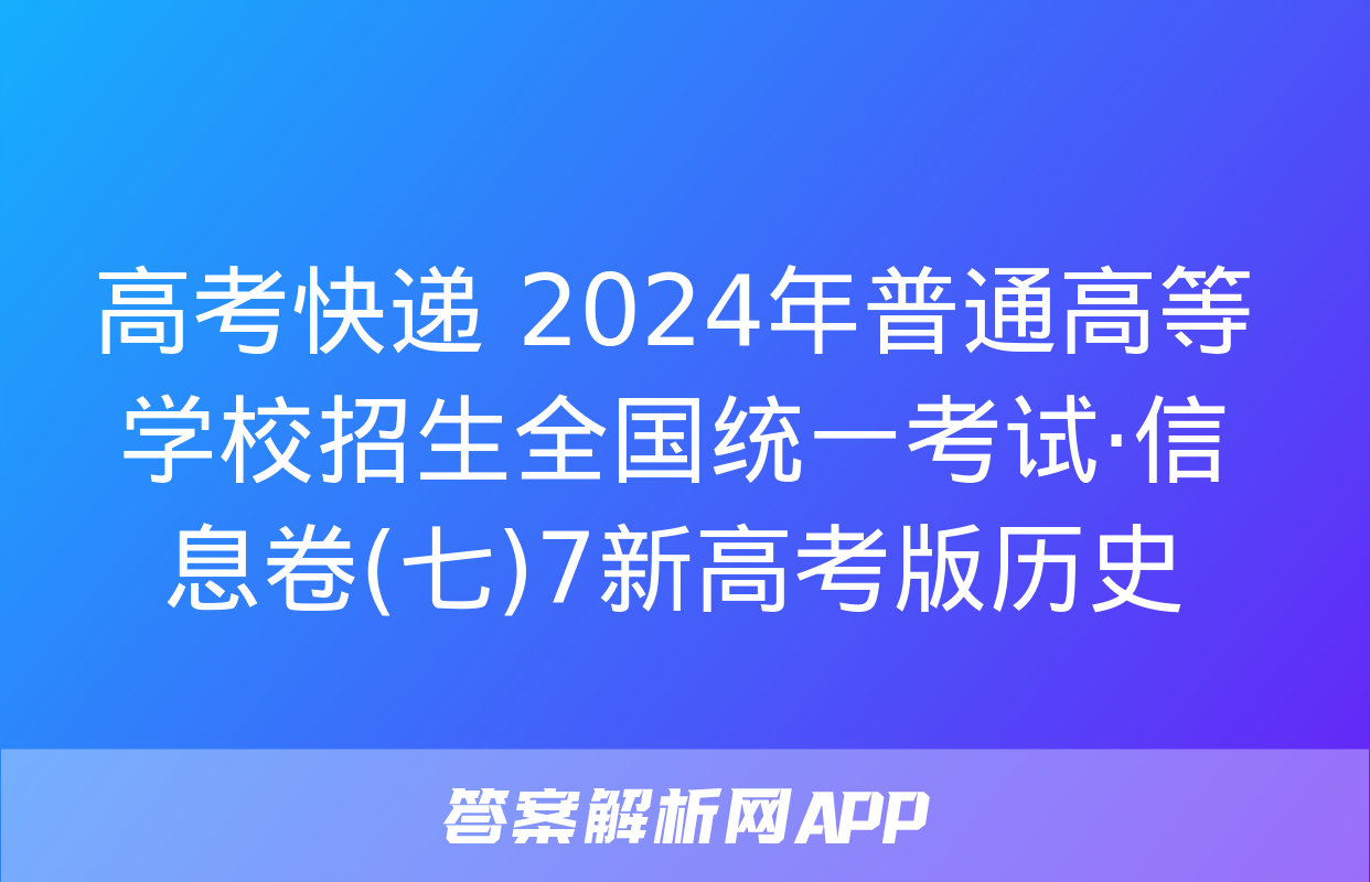 高考快递 2024年普通高等学校招生全国统一考试·信息卷(七)7新高考版历史