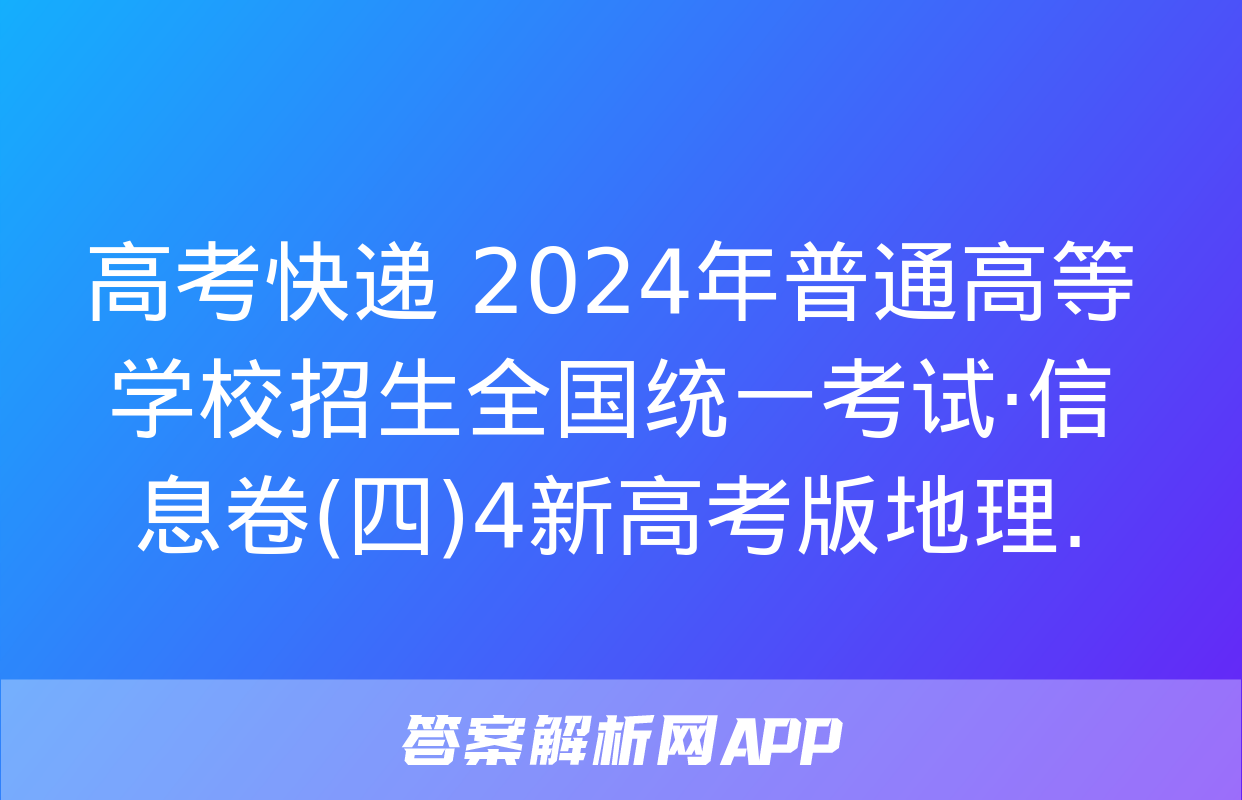 高考快递 2024年普通高等学校招生全国统一考试·信息卷(四)4新高考版地理.