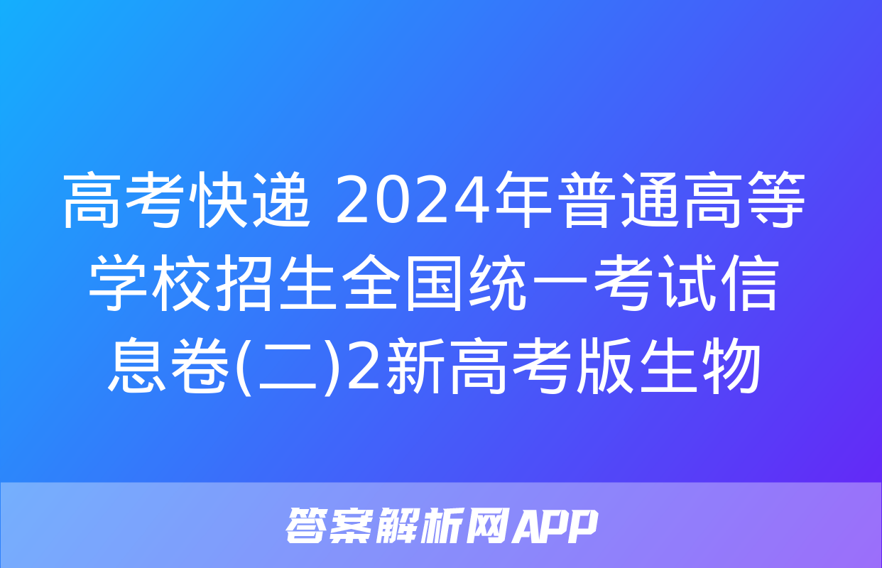 高考快递 2024年普通高等学校招生全国统一考试信息卷(二)2新高考版生物